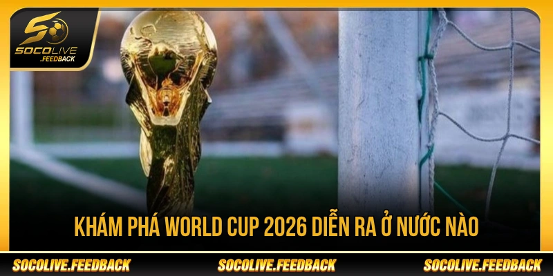 World Cup 2026 diễn ra tại Mỹ Canada và Mexico