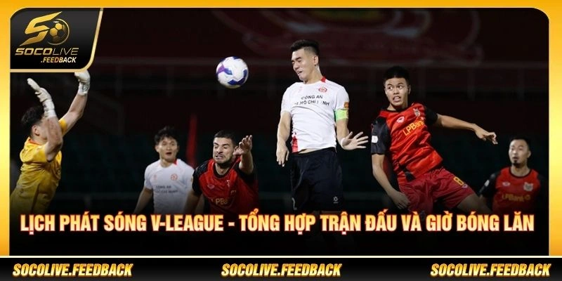 Lịch Phát Sóng V-League - Tổng Hợp Trận Đấu Và Giờ Bóng Lăn