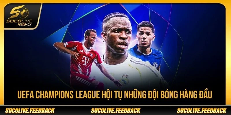 UEFA Champions League hội tụ những câu lạc bộ hàng đầu châu Âu