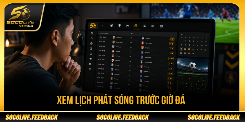Xem lịch phát sóng trước giờ đá để chủ động cập nhật thay đổi